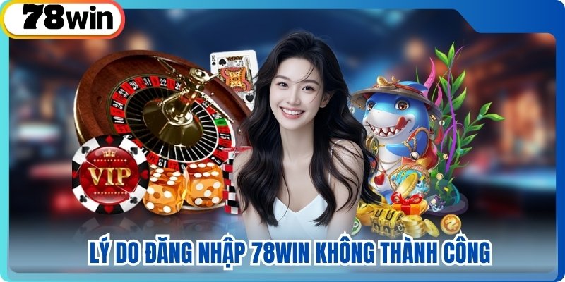 Lý do đăng nhập 78win không thành công